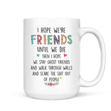 Load image into Gallery viewer, Up to 7 Girls - I Hope We&#39;re Friends Until We Die - Personalized Mug
